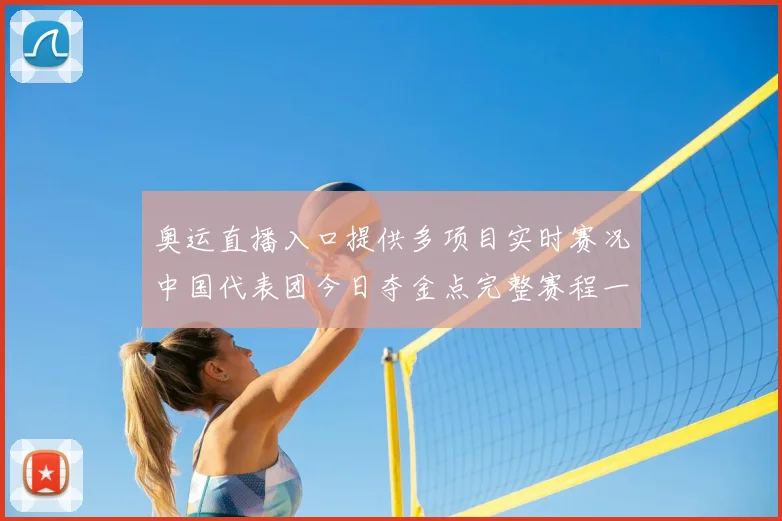 奥运直播入口提供多项目实时赛况中国代表团今日夺金点完整赛程一览