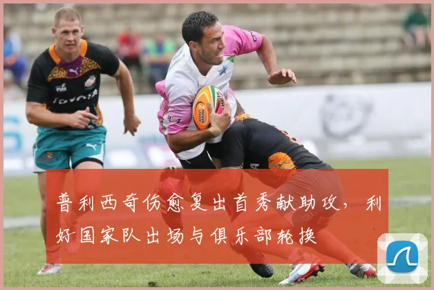 普利西奇伤愈复出首秀献助攻，利好国家队出场与俱乐部轮换