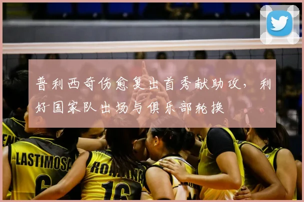 普利西奇伤愈复出首秀献助攻,利好国家队出场与俱乐部轮换