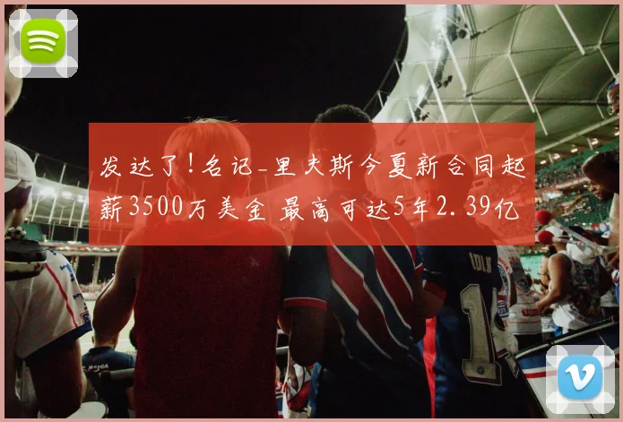 发达了!名记_里夫斯今夏新合同起薪3500万美金 最高可达5年2.39亿
