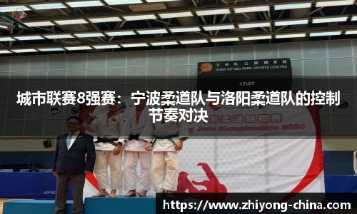 城市联赛8强赛：宁波柔道队与洛阳柔道队的控制节奏对决