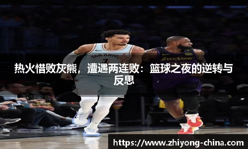 热火惜败灰熊，遭遇两连败：篮球之夜的逆转与反思