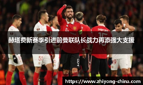 赫塔费新赛季引进前曼联队长战力再添强大支援