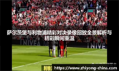 萨尔茨堡与利物浦精彩对决录像回放全景解析与精彩瞬间重温