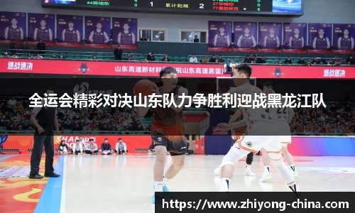全运会精彩对决山东队力争胜利迎战黑龙江队